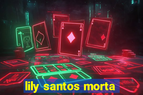 lily santos morta